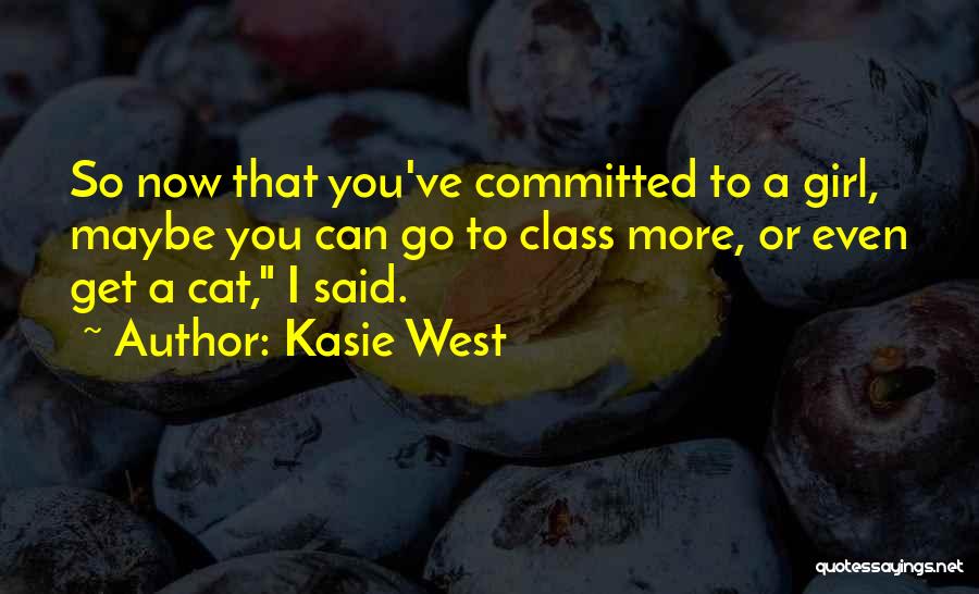 Kasie West Quotes: So Now That You've Committed To A Girl, Maybe You Can Go To Class More, Or Even Get A Cat,