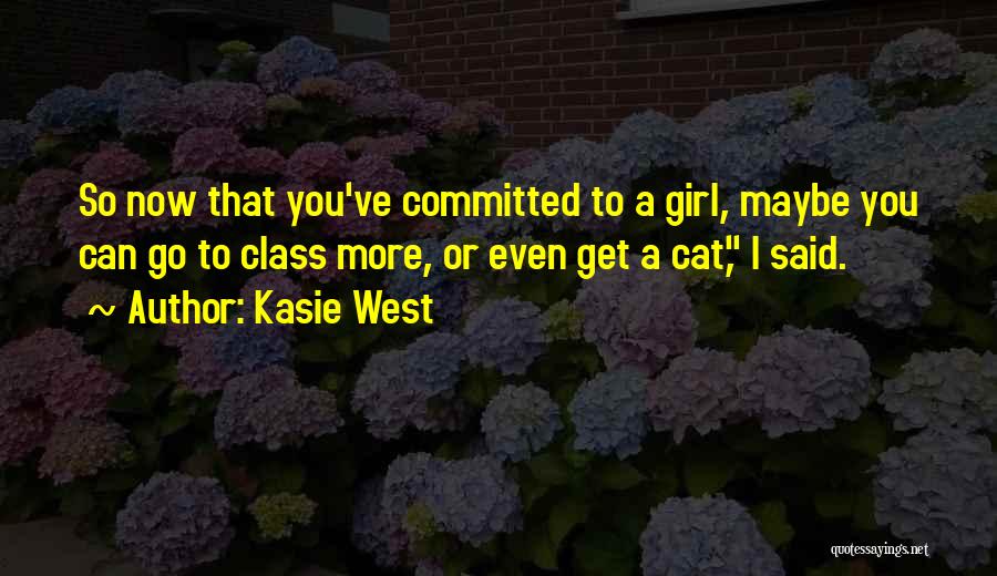 Kasie West Quotes: So Now That You've Committed To A Girl, Maybe You Can Go To Class More, Or Even Get A Cat,