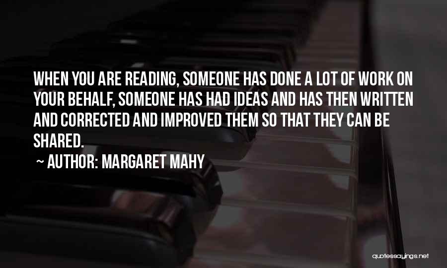 Margaret Mahy Quotes: When You Are Reading, Someone Has Done A Lot Of Work On Your Behalf, Someone Has Had Ideas And Has