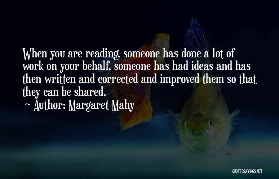 Margaret Mahy Quotes: When You Are Reading, Someone Has Done A Lot Of Work On Your Behalf, Someone Has Had Ideas And Has