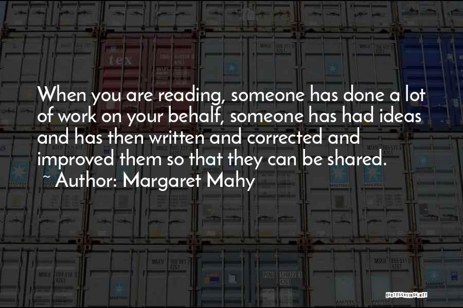 Margaret Mahy Quotes: When You Are Reading, Someone Has Done A Lot Of Work On Your Behalf, Someone Has Had Ideas And Has