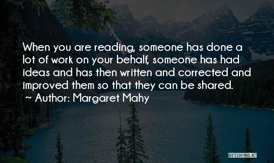 Margaret Mahy Quotes: When You Are Reading, Someone Has Done A Lot Of Work On Your Behalf, Someone Has Had Ideas And Has
