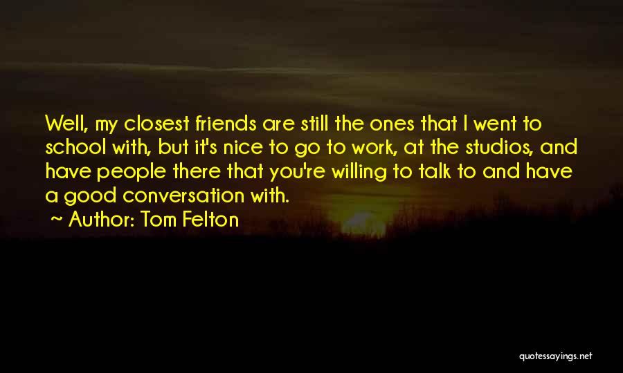 Tom Felton Quotes: Well, My Closest Friends Are Still The Ones That I Went To School With, But It's Nice To Go To