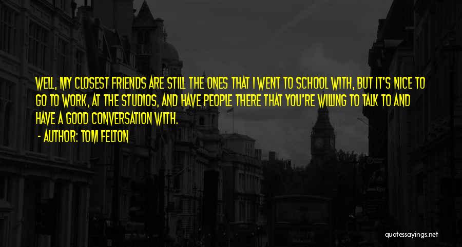 Tom Felton Quotes: Well, My Closest Friends Are Still The Ones That I Went To School With, But It's Nice To Go To