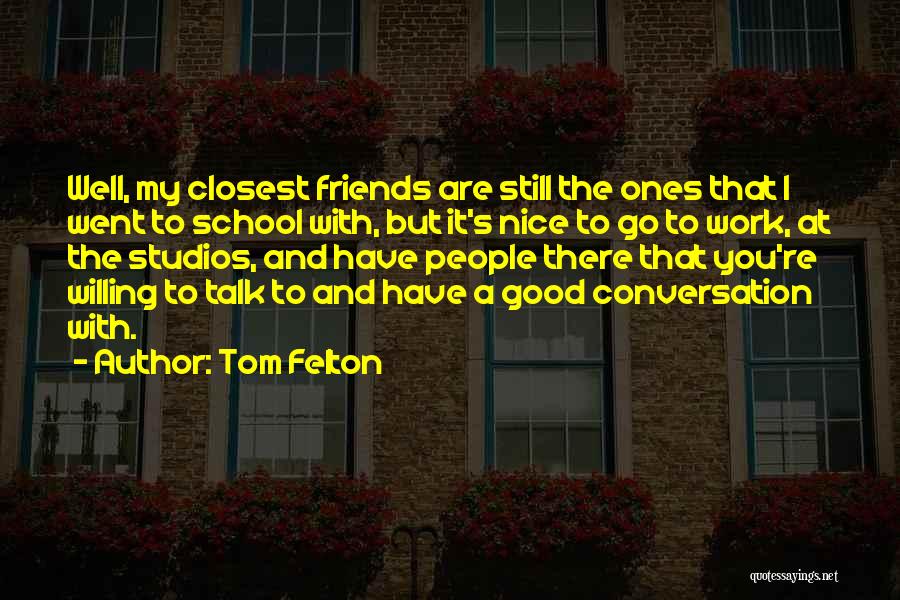 Tom Felton Quotes: Well, My Closest Friends Are Still The Ones That I Went To School With, But It's Nice To Go To