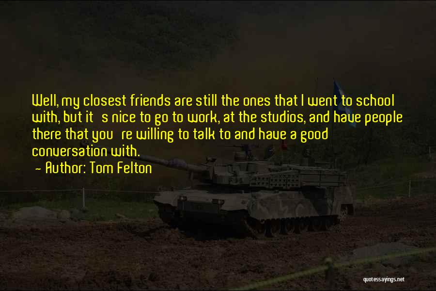 Tom Felton Quotes: Well, My Closest Friends Are Still The Ones That I Went To School With, But It's Nice To Go To