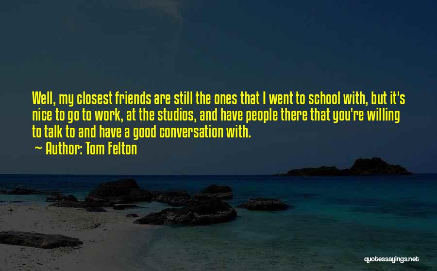 Tom Felton Quotes: Well, My Closest Friends Are Still The Ones That I Went To School With, But It's Nice To Go To