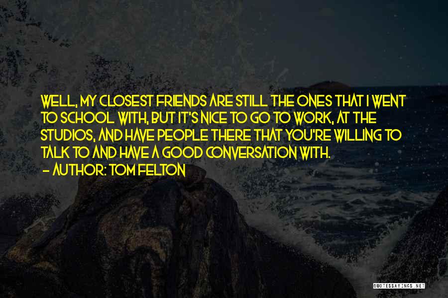Tom Felton Quotes: Well, My Closest Friends Are Still The Ones That I Went To School With, But It's Nice To Go To
