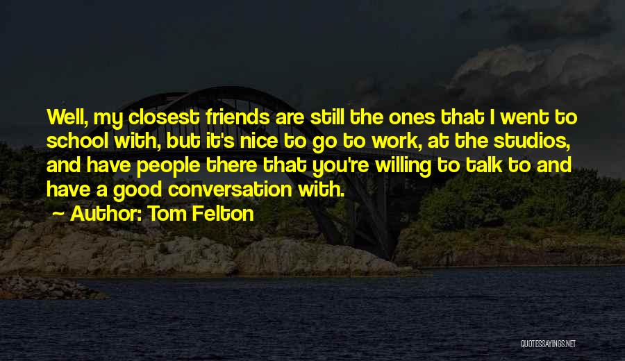 Tom Felton Quotes: Well, My Closest Friends Are Still The Ones That I Went To School With, But It's Nice To Go To