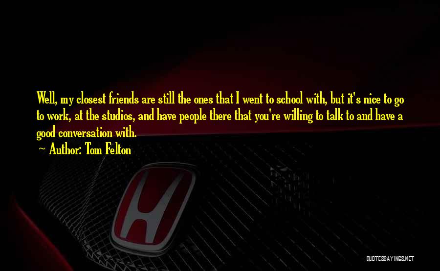 Tom Felton Quotes: Well, My Closest Friends Are Still The Ones That I Went To School With, But It's Nice To Go To