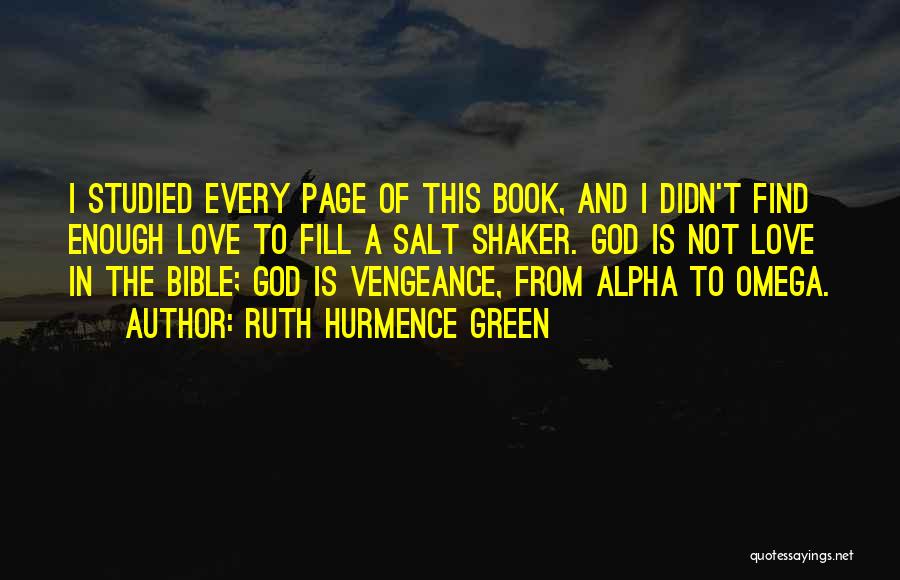 Ruth Hurmence Green Quotes: I Studied Every Page Of This Book, And I Didn't Find Enough Love To Fill A Salt Shaker. God Is