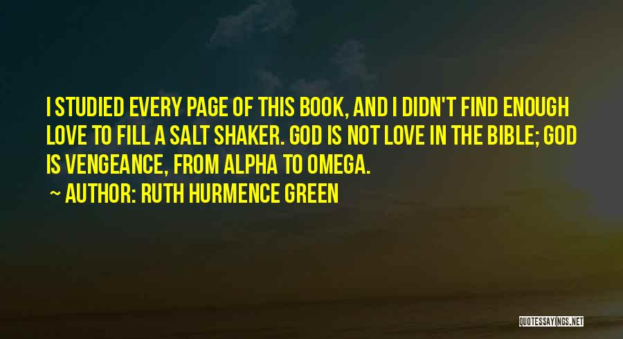 Ruth Hurmence Green Quotes: I Studied Every Page Of This Book, And I Didn't Find Enough Love To Fill A Salt Shaker. God Is