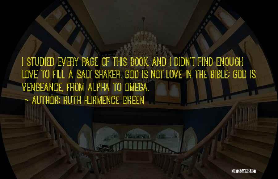 Ruth Hurmence Green Quotes: I Studied Every Page Of This Book, And I Didn't Find Enough Love To Fill A Salt Shaker. God Is