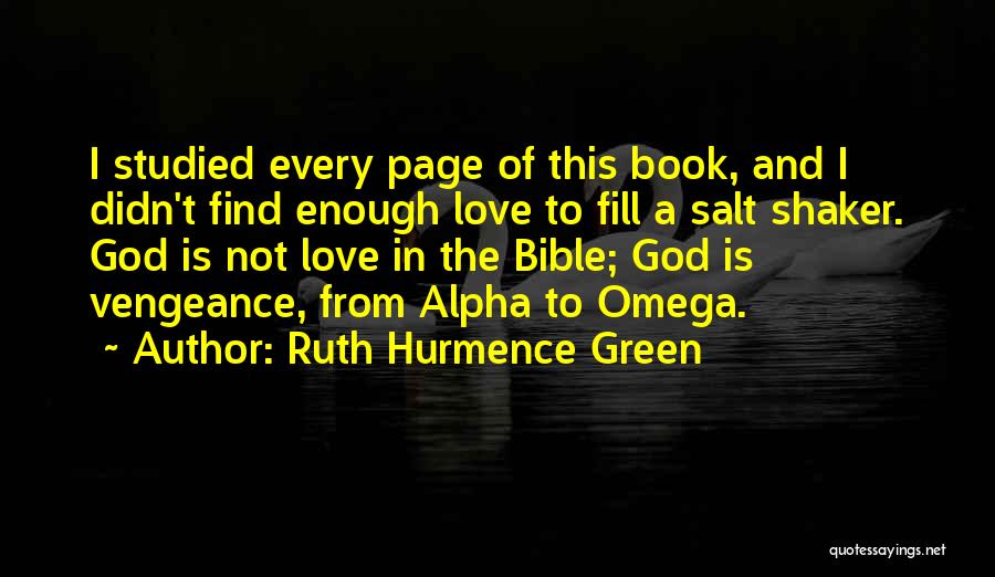 Ruth Hurmence Green Quotes: I Studied Every Page Of This Book, And I Didn't Find Enough Love To Fill A Salt Shaker. God Is