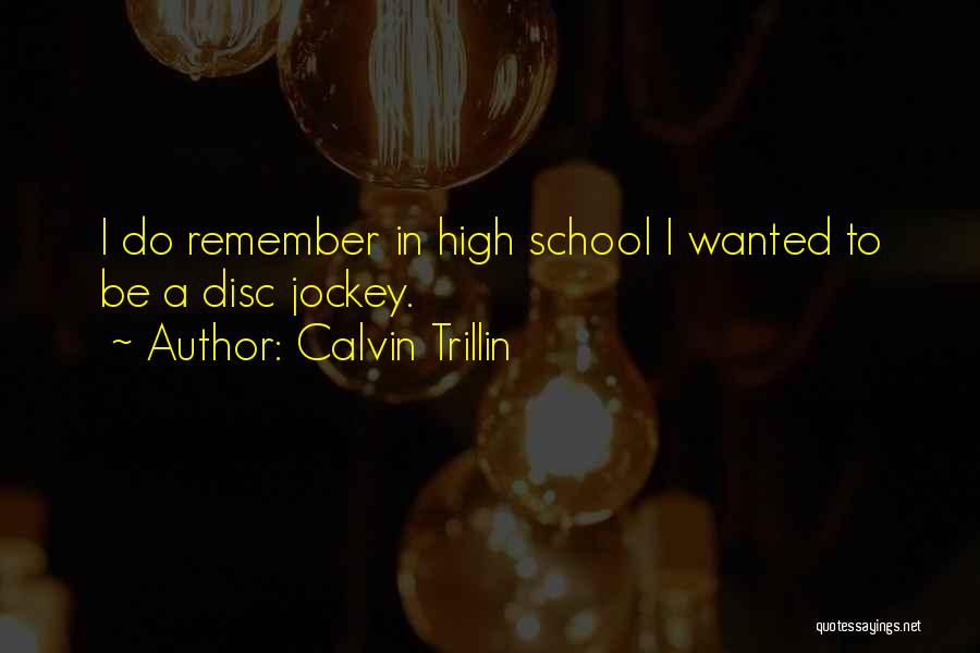 Calvin Trillin Quotes: I Do Remember In High School I Wanted To Be A Disc Jockey.