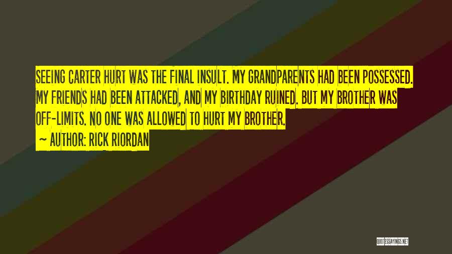 Rick Riordan Quotes: Seeing Carter Hurt Was The Final Insult. My Grandparents Had Been Possessed. My Friends Had Been Attacked, And My Birthday