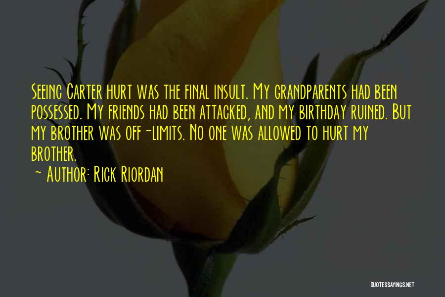 Rick Riordan Quotes: Seeing Carter Hurt Was The Final Insult. My Grandparents Had Been Possessed. My Friends Had Been Attacked, And My Birthday