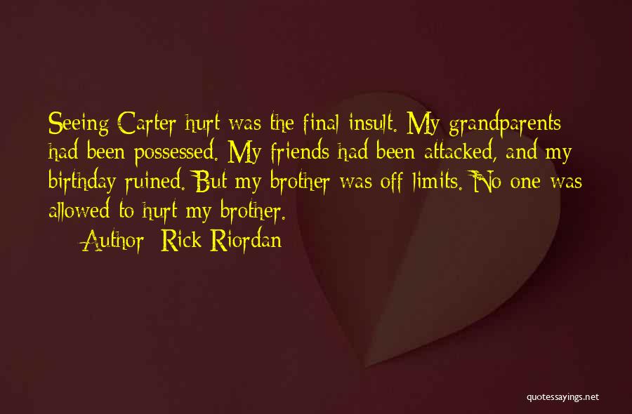 Rick Riordan Quotes: Seeing Carter Hurt Was The Final Insult. My Grandparents Had Been Possessed. My Friends Had Been Attacked, And My Birthday