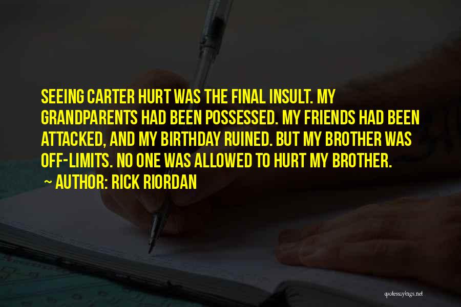 Rick Riordan Quotes: Seeing Carter Hurt Was The Final Insult. My Grandparents Had Been Possessed. My Friends Had Been Attacked, And My Birthday