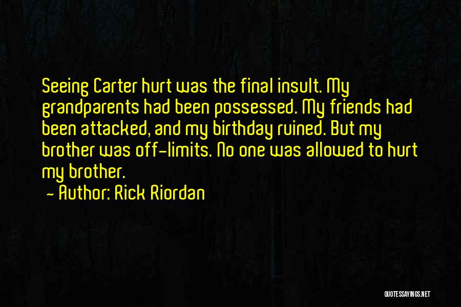 Rick Riordan Quotes: Seeing Carter Hurt Was The Final Insult. My Grandparents Had Been Possessed. My Friends Had Been Attacked, And My Birthday