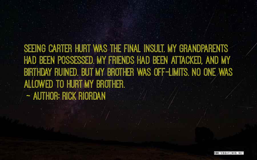 Rick Riordan Quotes: Seeing Carter Hurt Was The Final Insult. My Grandparents Had Been Possessed. My Friends Had Been Attacked, And My Birthday