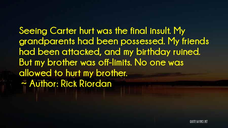 Rick Riordan Quotes: Seeing Carter Hurt Was The Final Insult. My Grandparents Had Been Possessed. My Friends Had Been Attacked, And My Birthday