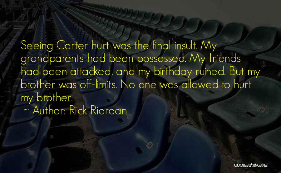 Rick Riordan Quotes: Seeing Carter Hurt Was The Final Insult. My Grandparents Had Been Possessed. My Friends Had Been Attacked, And My Birthday