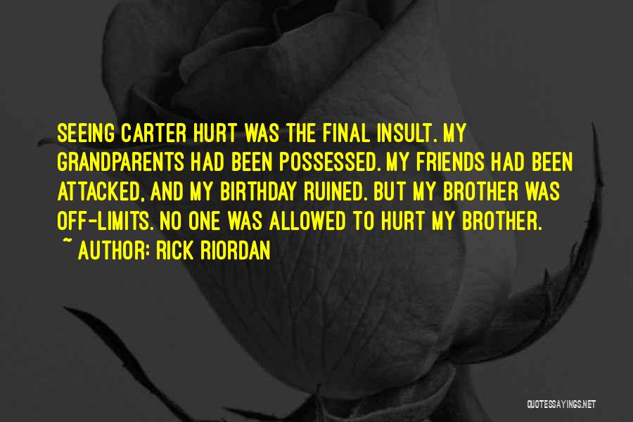 Rick Riordan Quotes: Seeing Carter Hurt Was The Final Insult. My Grandparents Had Been Possessed. My Friends Had Been Attacked, And My Birthday