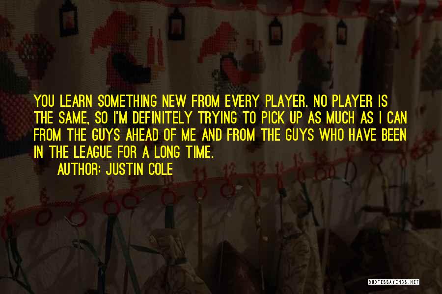 Justin Cole Quotes: You Learn Something New From Every Player. No Player Is The Same, So I'm Definitely Trying To Pick Up As