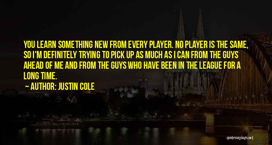 Justin Cole Quotes: You Learn Something New From Every Player. No Player Is The Same, So I'm Definitely Trying To Pick Up As