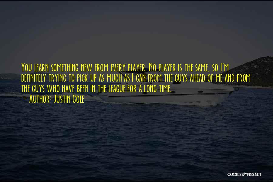 Justin Cole Quotes: You Learn Something New From Every Player. No Player Is The Same, So I'm Definitely Trying To Pick Up As