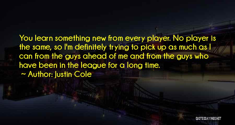 Justin Cole Quotes: You Learn Something New From Every Player. No Player Is The Same, So I'm Definitely Trying To Pick Up As