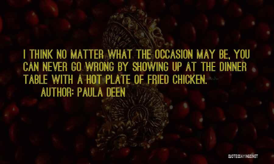 Paula Deen Quotes: I Think No Matter What The Occasion May Be, You Can Never Go Wrong By Showing Up At The Dinner