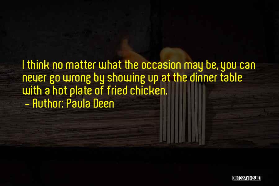 Paula Deen Quotes: I Think No Matter What The Occasion May Be, You Can Never Go Wrong By Showing Up At The Dinner