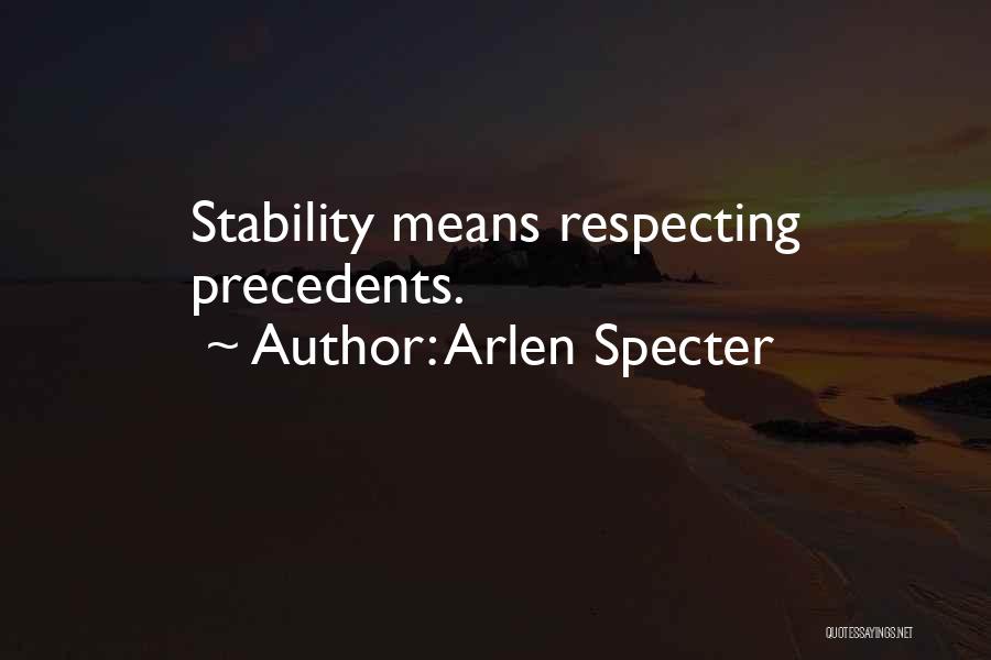 Arlen Specter Quotes: Stability Means Respecting Precedents.