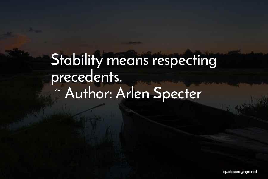 Arlen Specter Quotes: Stability Means Respecting Precedents.