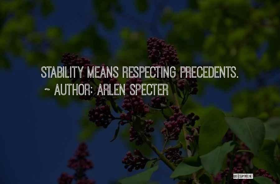 Arlen Specter Quotes: Stability Means Respecting Precedents.