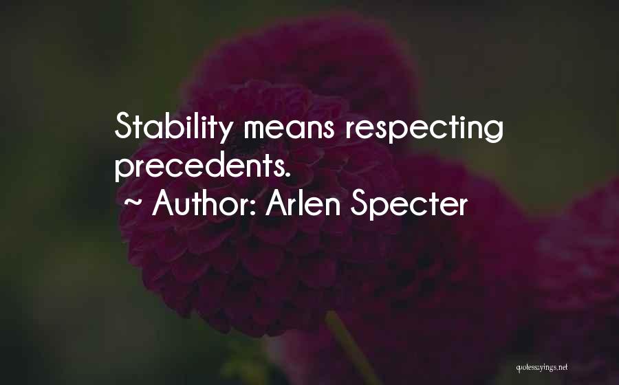 Arlen Specter Quotes: Stability Means Respecting Precedents.