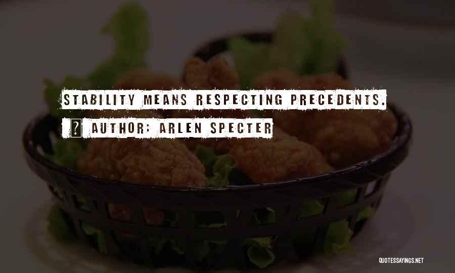 Arlen Specter Quotes: Stability Means Respecting Precedents.