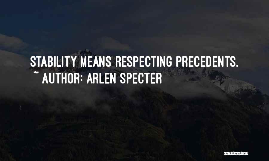 Arlen Specter Quotes: Stability Means Respecting Precedents.