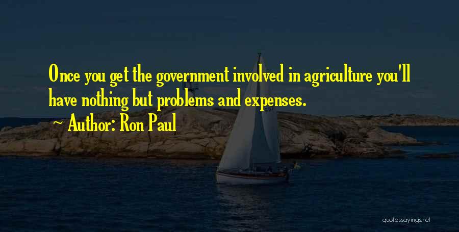 Ron Paul Quotes: Once You Get The Government Involved In Agriculture You'll Have Nothing But Problems And Expenses.