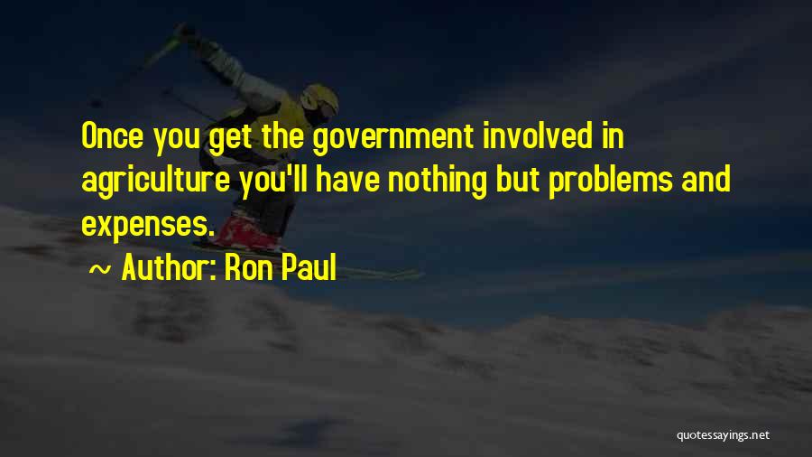 Ron Paul Quotes: Once You Get The Government Involved In Agriculture You'll Have Nothing But Problems And Expenses.