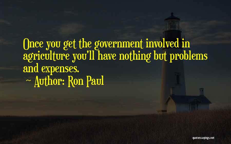 Ron Paul Quotes: Once You Get The Government Involved In Agriculture You'll Have Nothing But Problems And Expenses.