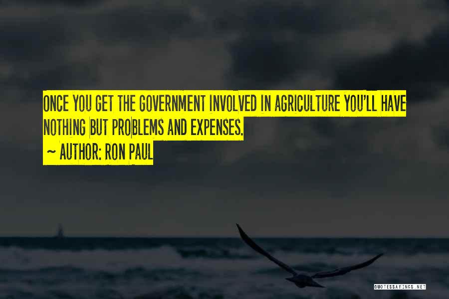 Ron Paul Quotes: Once You Get The Government Involved In Agriculture You'll Have Nothing But Problems And Expenses.