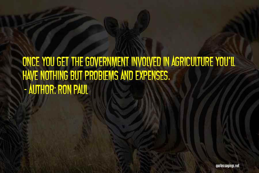 Ron Paul Quotes: Once You Get The Government Involved In Agriculture You'll Have Nothing But Problems And Expenses.