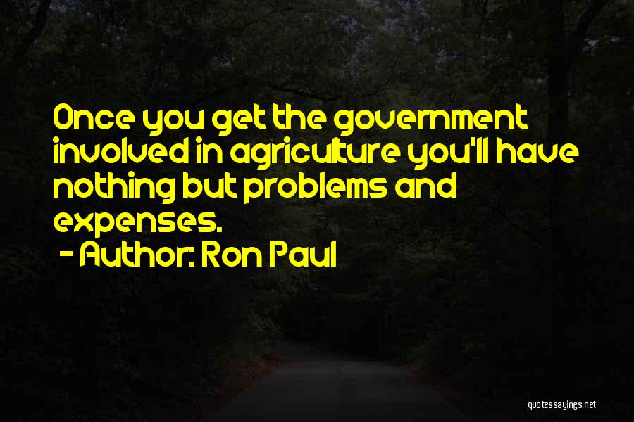 Ron Paul Quotes: Once You Get The Government Involved In Agriculture You'll Have Nothing But Problems And Expenses.