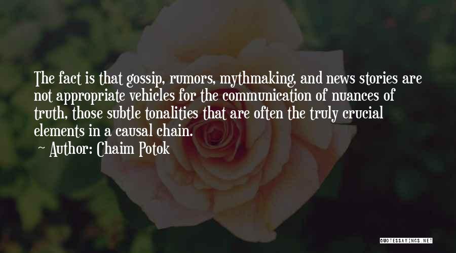 Chaim Potok Quotes: The Fact Is That Gossip, Rumors, Mythmaking, And News Stories Are Not Appropriate Vehicles For The Communication Of Nuances Of