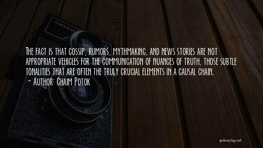 Chaim Potok Quotes: The Fact Is That Gossip, Rumors, Mythmaking, And News Stories Are Not Appropriate Vehicles For The Communication Of Nuances Of