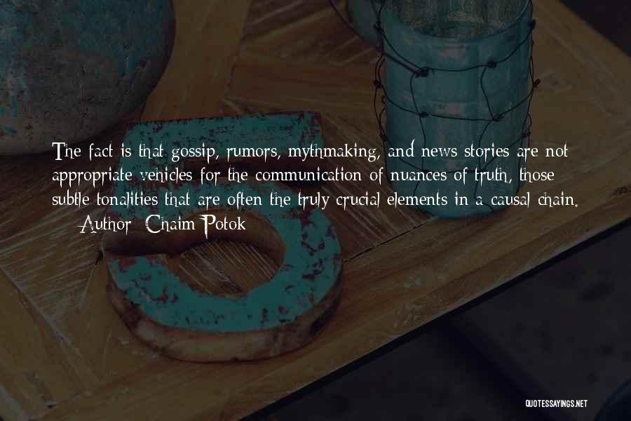 Chaim Potok Quotes: The Fact Is That Gossip, Rumors, Mythmaking, And News Stories Are Not Appropriate Vehicles For The Communication Of Nuances Of