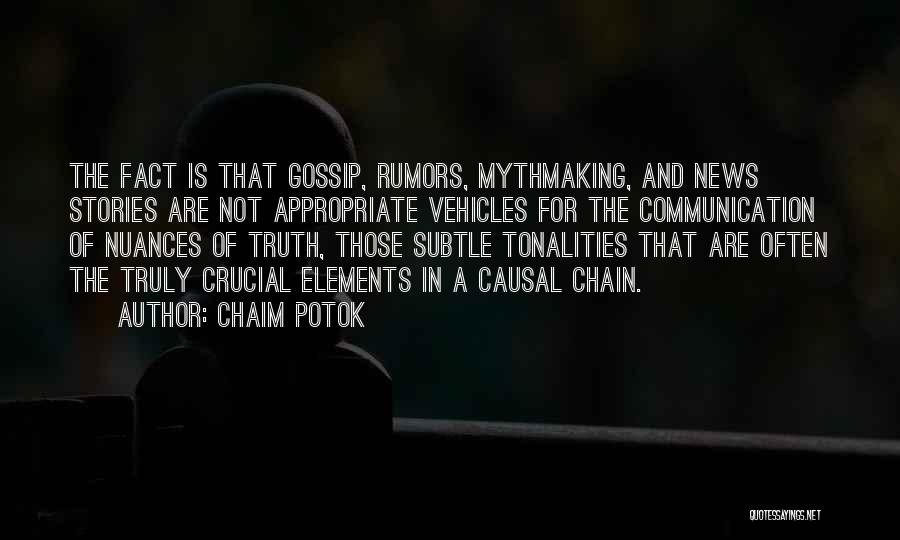 Chaim Potok Quotes: The Fact Is That Gossip, Rumors, Mythmaking, And News Stories Are Not Appropriate Vehicles For The Communication Of Nuances Of
